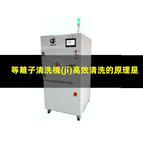 等離子清洗機(jī)高效清洗的原理是什么？